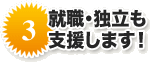 就職・独立も支援します！