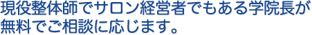 現役整体師でサロン経営者でもある学院長が無料でご相談に応じます。